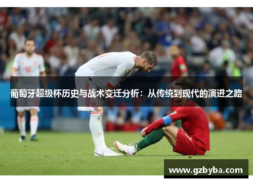 葡萄牙超级杯历史与战术变迁分析:从传统到现代的演进之路