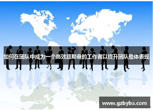 如何在团队中成为一个高效且勤奋的工作者以提升团队整体表现