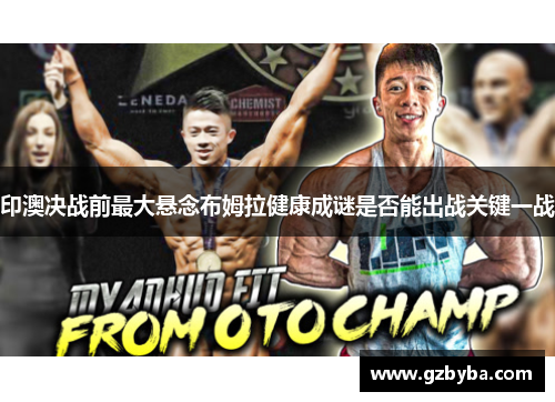 印澳决战前最大悬念布姆拉健康成谜是否能出战关键一战