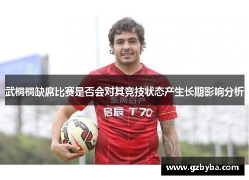 武桐桐缺席比赛是否会对其竞技状态产生长期影响分析