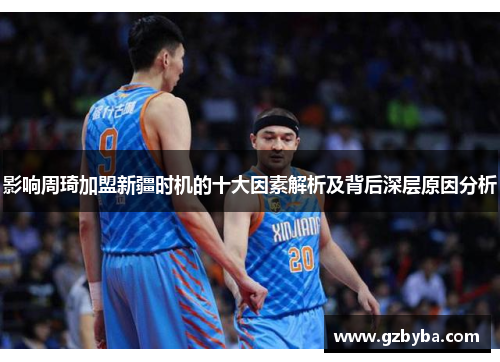 影响周琦加盟新疆时机的十大因素解析及背后深层原因分析