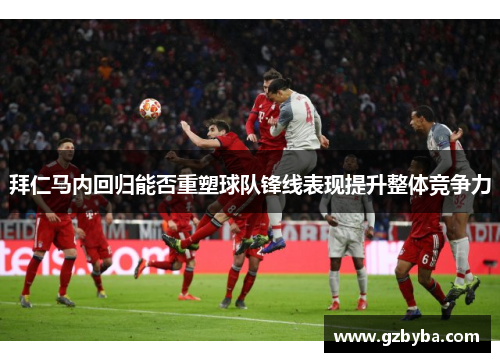 拜仁马内回归能否重塑球队锋线表现提升整体竞争力