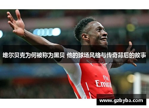 维尔贝克为何被称为黑贝 他的球场风格与传奇背后的故事