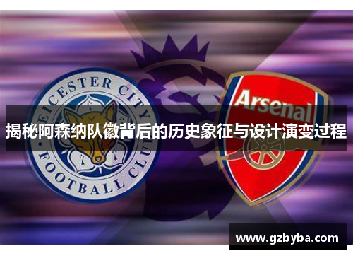 揭秘阿森纳队徽背后的历史象征与设计演变过程 揭秘阿森纳队徽背后的历史象征与设计演变过程