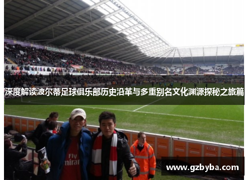 深度解读波尔蒂足球俱乐部历史沿革与多重别名文化渊源探秘之旅篇 深度解读波尔蒂足球俱乐部历史沿革与多重别名文化渊源探秘之旅篇