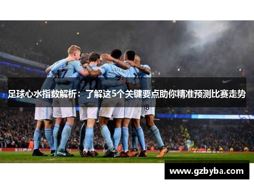足球心水指数解析：了解这5个关键要点助你精准预测比赛走势